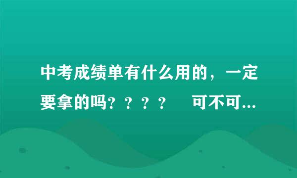 中考成绩单有什么用的，一定要拿的吗？？？？ 可不可以等到那录取通知书的时候再拿???