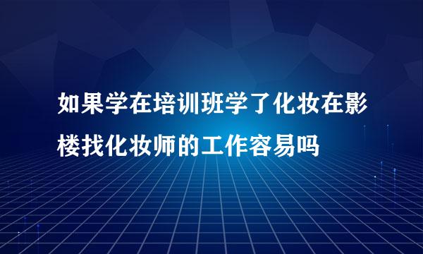 如果学在培训班学了化妆在影楼找化妆师的工作容易吗