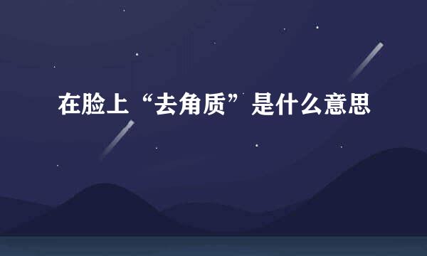 在脸上“去角质”是什么意思