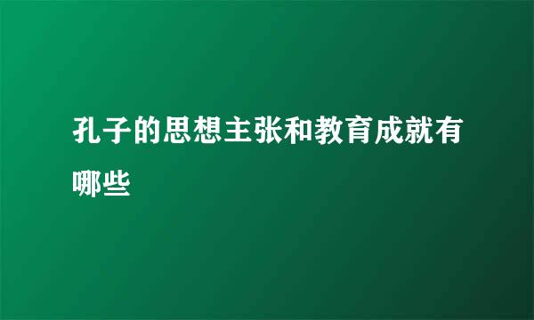 孔子的思想主张和教育成就有哪些