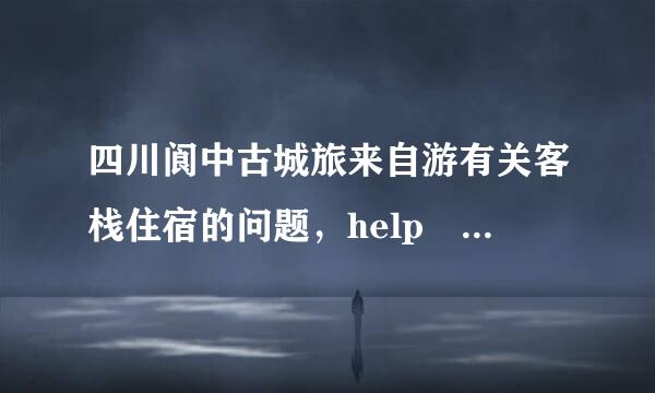 四川阆中古城旅来自游有关客栈住宿的问题，help me please！