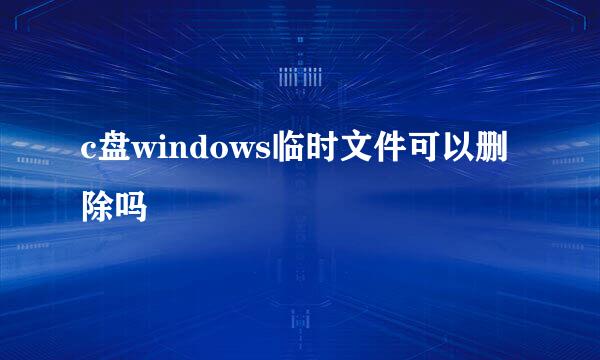c盘windows临时文件可以删除吗