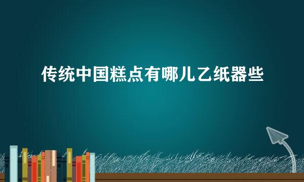 传统中国糕点有哪儿乙纸器些