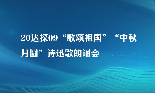 20达探09“歌颂祖国”“中秋月圆”诗迅歌朗诵会