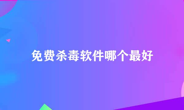免费杀毒软件哪个最好
