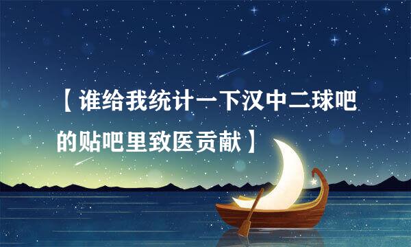 【谁给我统计一下汉中二球吧的贴吧里致医贡献】