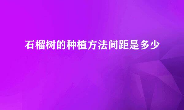 石榴树的种植方法间距是多少