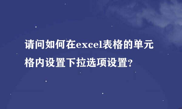 请问如何在excel表格的单元格内设置下拉选项设置？