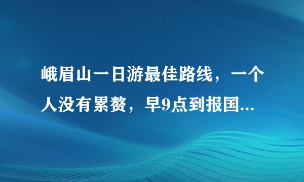 峨眉山一日游最佳路线，一个人没有累赘，早9点到报国寺，晚上6：20的动车回成都，这期间可以怎么走呢