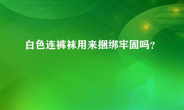 白色连裤袜用来捆绑牢固吗？