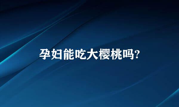 孕妇能吃大樱桃吗?