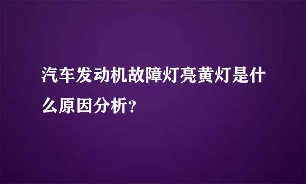 汽车发动机故障灯亮黄灯是什么原因分析？