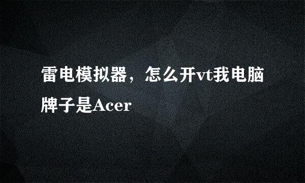 雷电模拟器，怎么开vt我电脑牌子是Acer