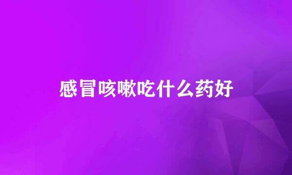 感冒咳嗽吃什么药好