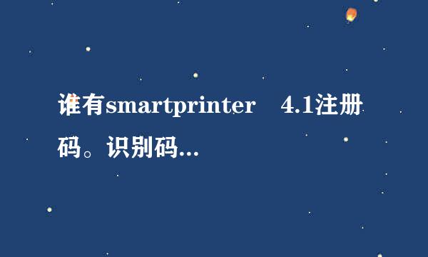 谁有smartprinter 4.1注册码。识别码：317D3EABE8926AD33D89B3803B考0E8077