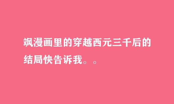 飒漫画里的穿越西元三千后的结局快告诉我。。