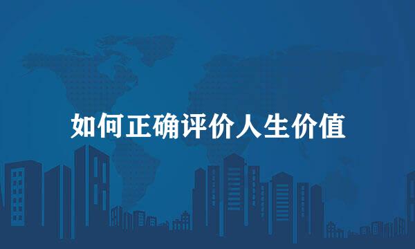 如何正确评价人生价值