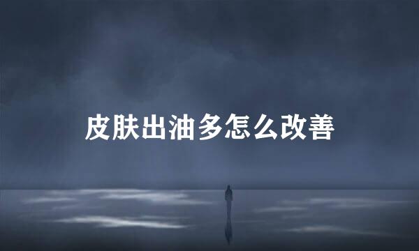 皮肤出油多怎么改善
