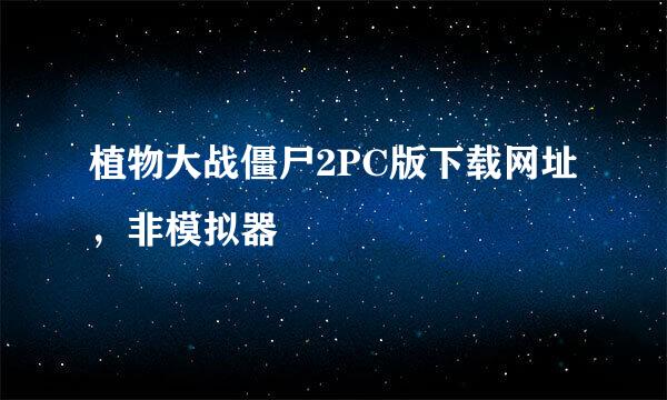 植物大战僵尸2PC版下载网址，非模拟器