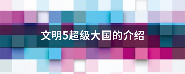 文明5江材齐象重管衡供利火城超级大国的介绍