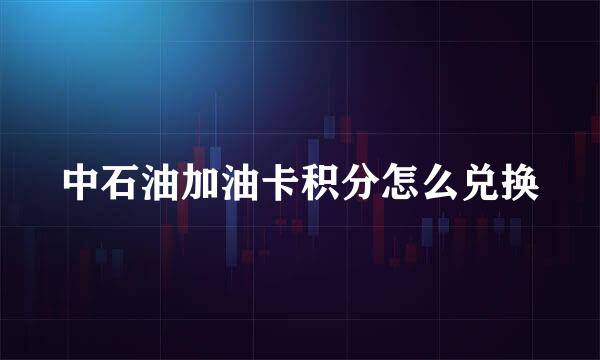 中石油加油卡积分怎么兑换