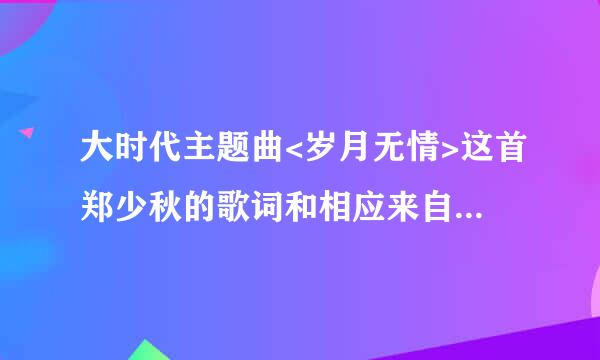大时代主题曲<岁月无情>这首郑少秋的歌词和相应来自的粤语发音