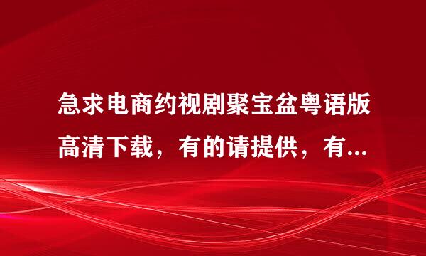 急求电商约视剧聚宝盆粤语版高清下载，有的请提供，有张卫健主演的求下载地址，最好迅雷，其他的都可以，重酬