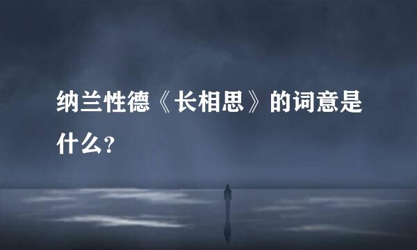 纳兰性德《长相思》的词意是什么？