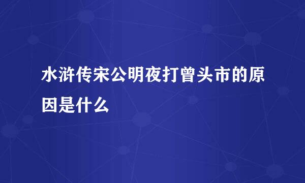 水浒传宋公明夜打曾头市的原因是什么