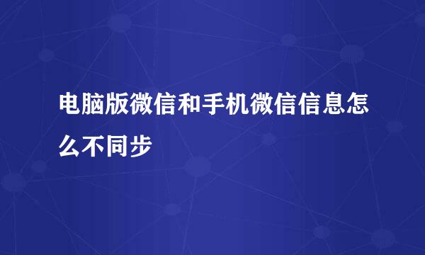 电脑版微信和手机微信信息怎么不同步
