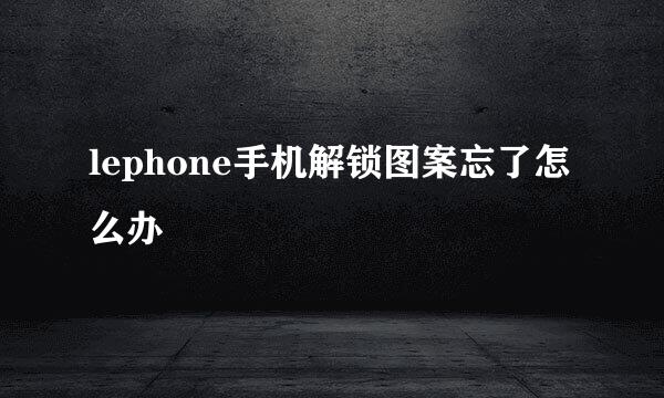 lephone手机解锁图案忘了怎么办
