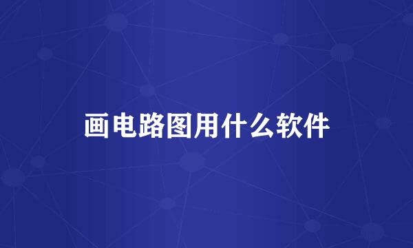 画电路图用什么软件
