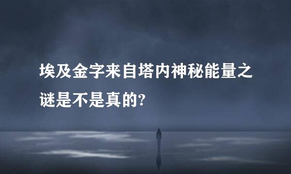 埃及金字来自塔内神秘能量之谜是不是真的?