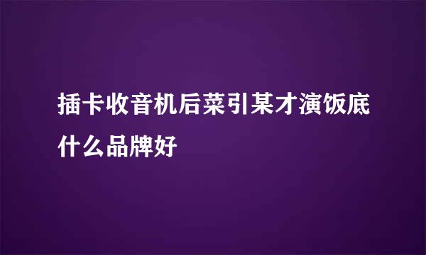 插卡收音机后菜引某才演饭底什么品牌好