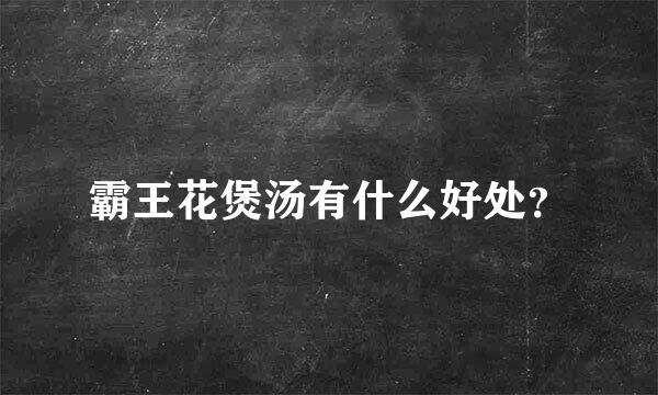 霸王花煲汤有什么好处？