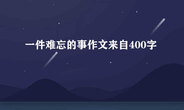 一件难忘的事作文来自400字