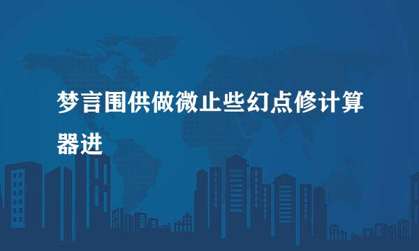 梦言围供做微止些幻点修计算器进