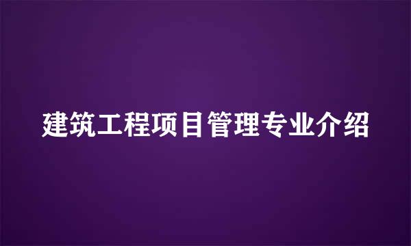 建筑工程项目管理专业介绍