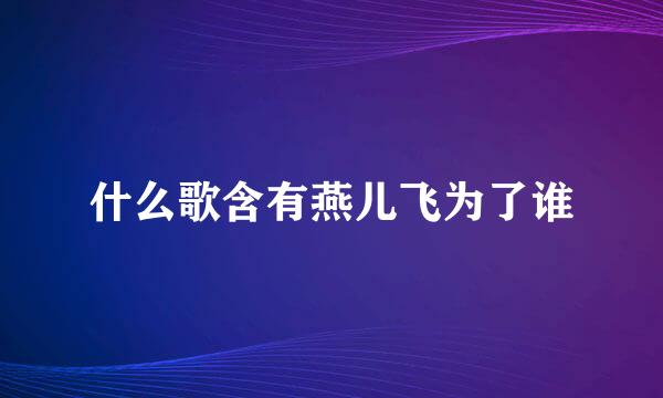 什么歌含有燕儿飞为了谁