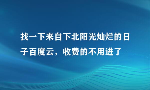 找一下来自下北阳光灿烂的日子百度云，收费的不用进了