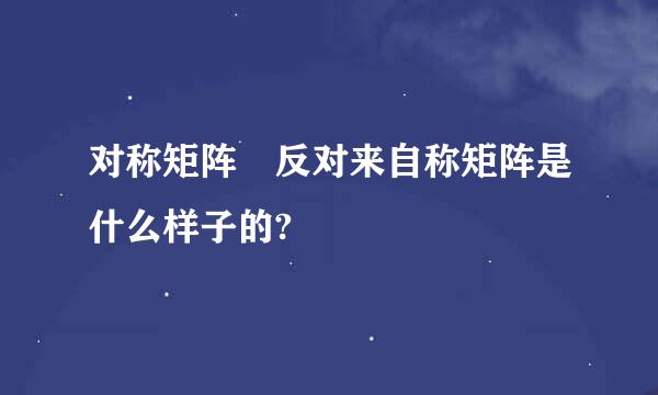 对称矩阵 反对来自称矩阵是什么样子的?