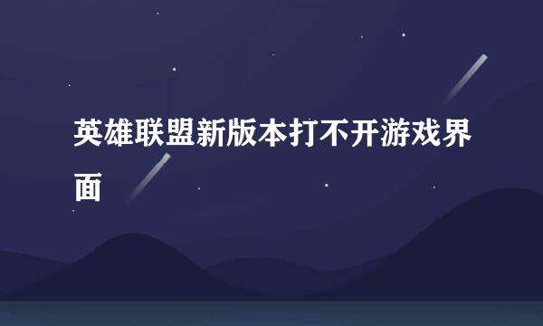 英雄联盟新版本打不开游戏界面
