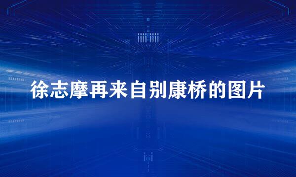 徐志摩再来自别康桥的图片