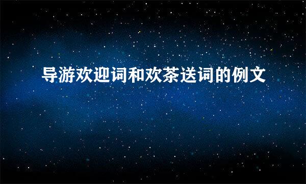 导游欢迎词和欢茶送词的例文