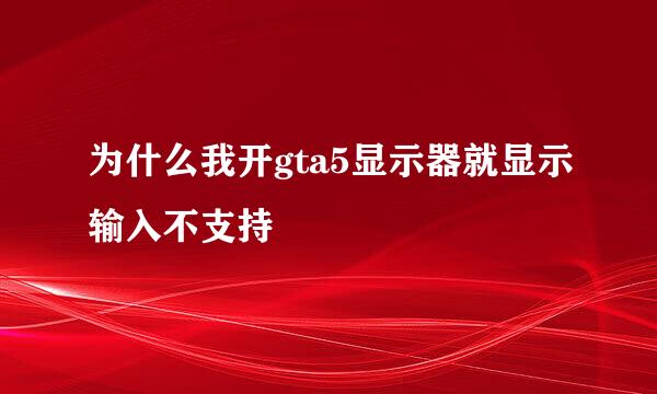 为什么我开gta5显示器就显示输入不支持