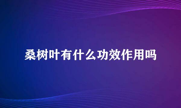 桑树叶有什么功效作用吗