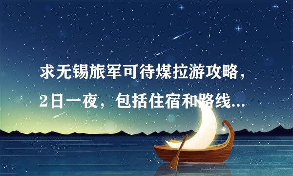 求无锡旅军可待煤拉游攻略，2日一夜，包括住宿和路线。。越具体愈好。。。。谢谢大家