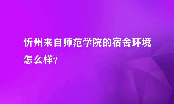 忻州来自师范学院的宿舍环境怎么样？