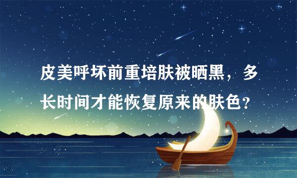 皮美呼坏前重培肤被晒黑，多长时间才能恢复原来的肤色？