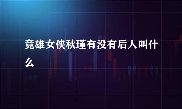竞雄女侠秋瑾有没有后人叫什么